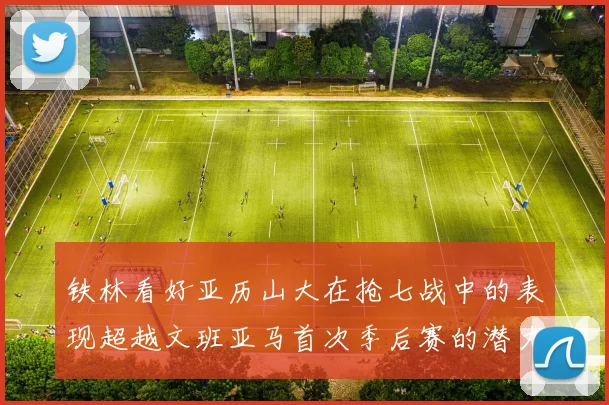 铁林看好亚历山大在抢七战中的表现超越文班亚马首次季后赛的潜力