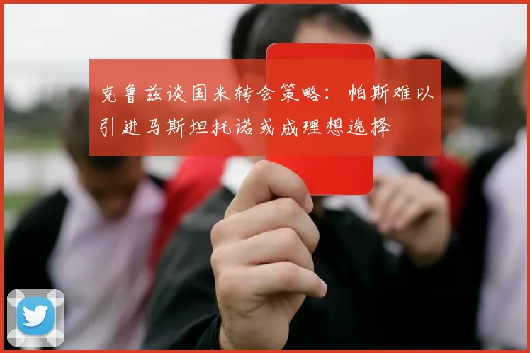 克鲁兹谈国米转会策略：帕斯难以引进马斯坦托诺或成理想选择