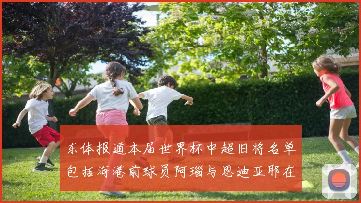 东体报道本届世界杯中超旧将名单包括海港前球员阿瑙与恩迪亚耶在内的10位球员
