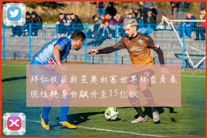 拜仁收获新星奥利塞世界杯首秀表现惊艳身价飙升至15亿欧