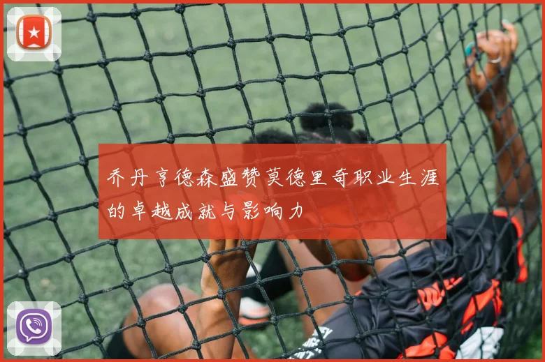 乔丹亨德森盛赞莫德里奇职业生涯的卓越成就与影响力